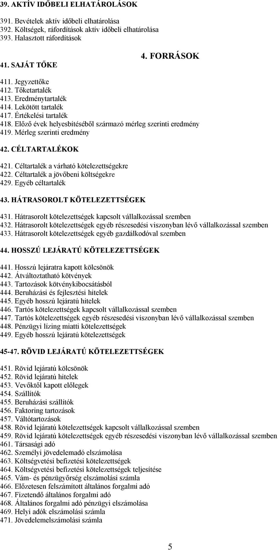 CÉLTARTALÉKOK 421. Céltartalék a várható kötelezettségekre 422. Céltartalék a jövőbeni költségekre 429. Egyéb céltartalék 43. HÁTRASOROLT KÖTELEZETTSÉGEK 431.