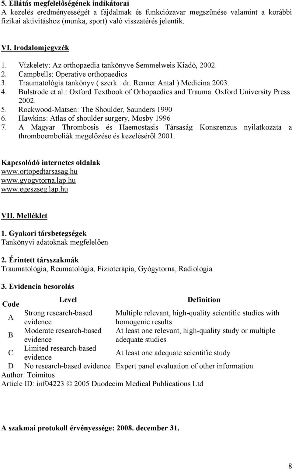 Bulstrode et al.: Oxford Textbook of Orhopaedics and Trauma. Oxford University Press 2002. 5. Rockwood-Matsen: The Shoulder, Saunders 1990 6. Hawkins: Atlas of shoulder surgery, Mosby 1996 7.