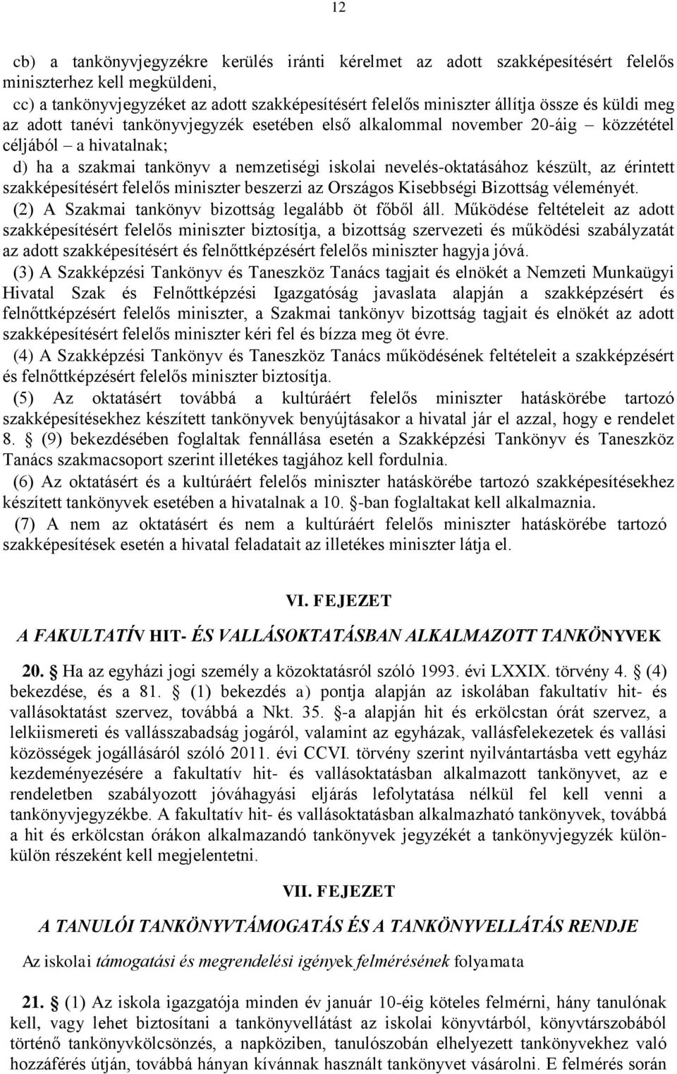 érintett szakképesítésért felelős miniszter beszerzi az Országos Kisebbségi Bizottság véleményét. (2) A Szakmai tankönyv bizottság legalább öt főből áll.