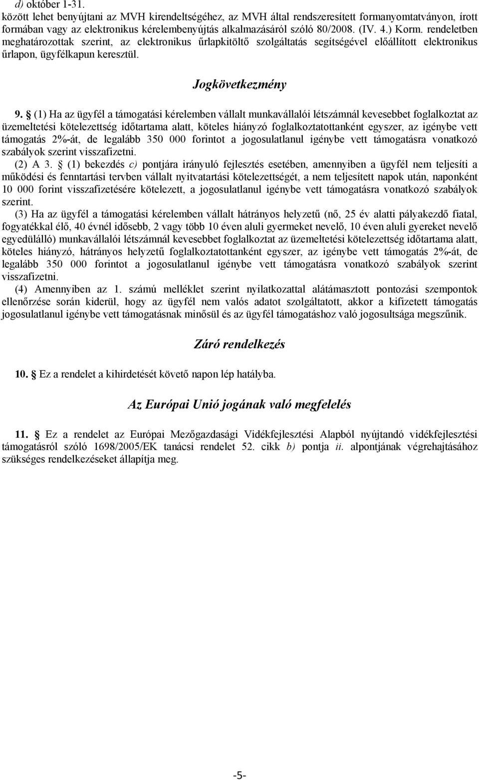 (1) Ha az ügyfél a támogatási kérelemben vállalt munkavállalói létszámnál kevesebbet foglalkoztat az üzemeltetési kötelezettség időtartama alatt, köteles hiányzó foglalkoztatottanként egyszer, az