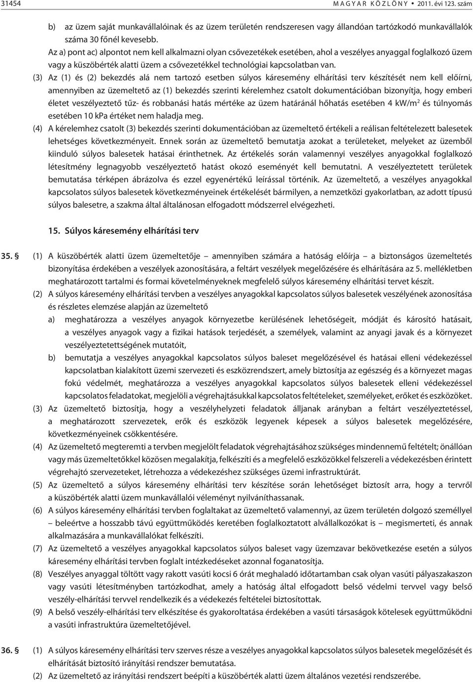 (3) Az (1) és (2) bekezdés alá nem tartozó esetben súlyos káresemény elhárítási terv készítését nem kell elõírni, amennyiben az üzemeltetõ az (1) bekezdés szerinti kérelemhez csatolt dokumentációban