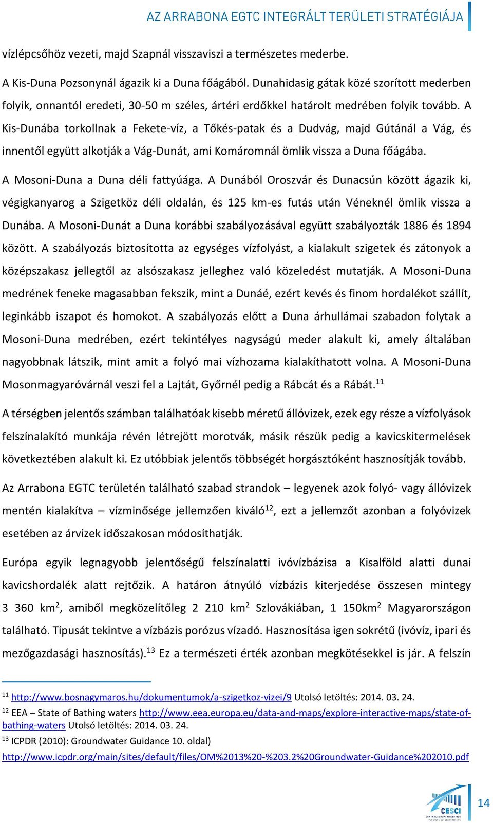 A Kis-Dunába torkollnak a Fekete-víz, a Tőkés-patak és a Dudvág, majd Gútánál a Vág, és innentől együtt alkotják a Vág-Dunát, ami Komáromnál ömlik vissza a Duna főágába.