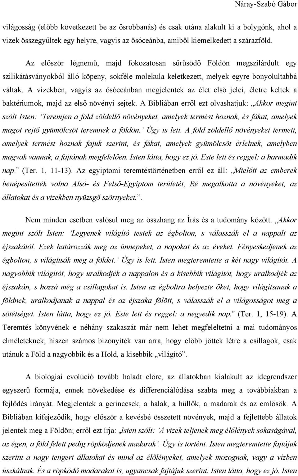 A vizekben, vagyis az ősóceánban megjelentek az élet első jelei, életre keltek a baktériumok, majd az első növényi sejtek.