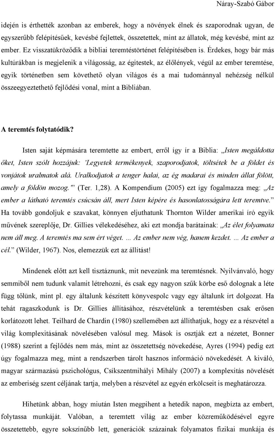 Érdekes, hogy bár más kultúrákban is megjelenik a világosság, az égitestek, az élőlények, végül az ember teremtése, egyik történetben sem követhető olyan világos és a mai tudománnyal nehézség nélkül