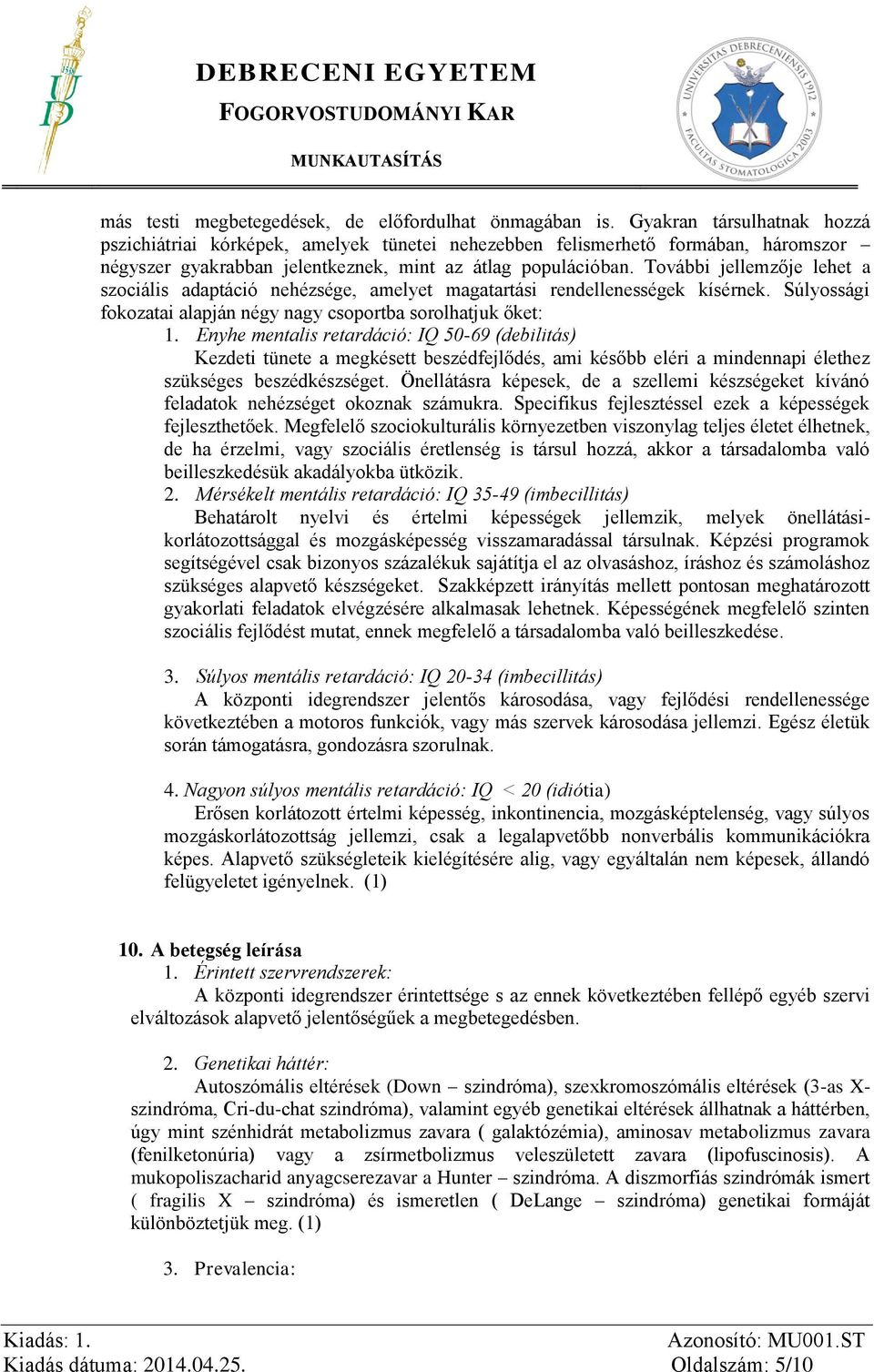 További jellemzője lehet a szociális adaptáció nehézsége, amelyet magatartási rendellenességek kísérnek. Súlyossági fokozatai alapján négy nagy csoportba sorolhatjuk őket: 1.