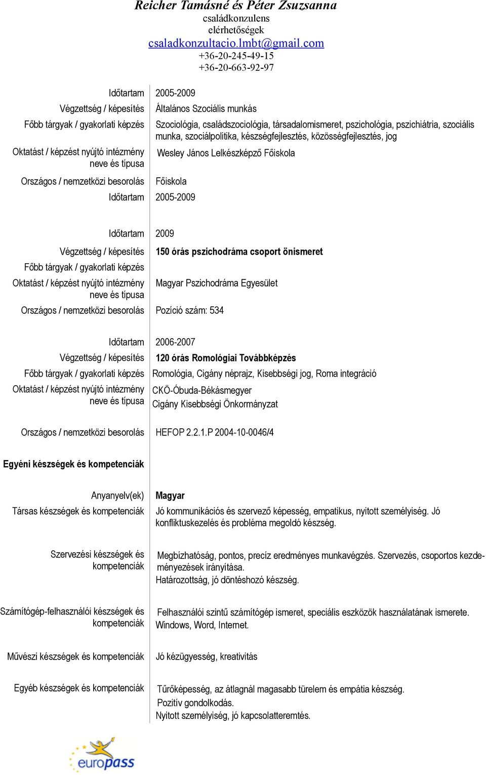 Egyesület Pozíció szám: 534 2006-2007 120 órás Romológiai Továbbképzés Főbb tárgyak / gyakorlati képzés Romológia, Cigány néprajz, Kisebbségi jog, Roma integráció CKÖ-Óbuda-Békásmegyer Cigány