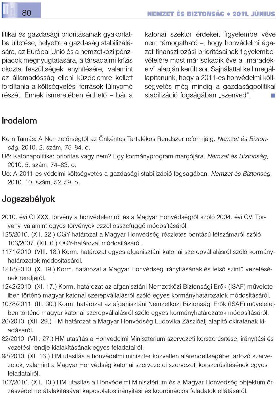 Ennek ismeretében érthetõ bár a katonai szektor érdekeit figyelembe véve nem támogatható, hogy honvédelmi ágazat finanszírozási prioritásainak figyelembevételére most már sokadik éve a maradékelv