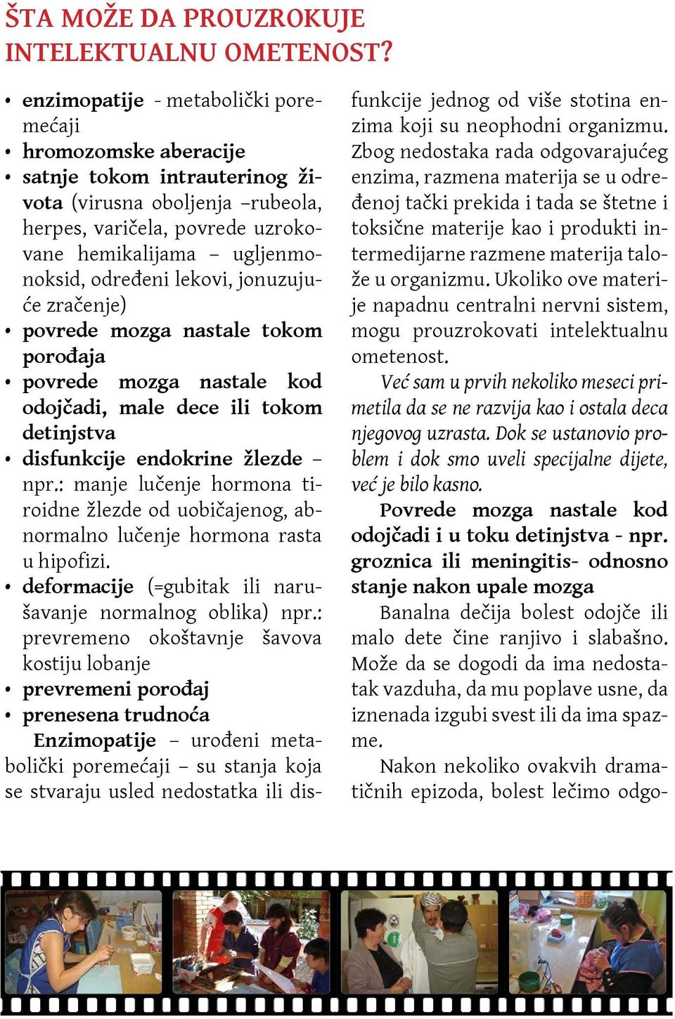 lekovi, jonuzujuće zračenje) povrede mozga nastale tokom porođaja povrede mozga nastale kod odojčadi, male dece ili tokom detinjstva disfunkcije endokrine žlezde npr.