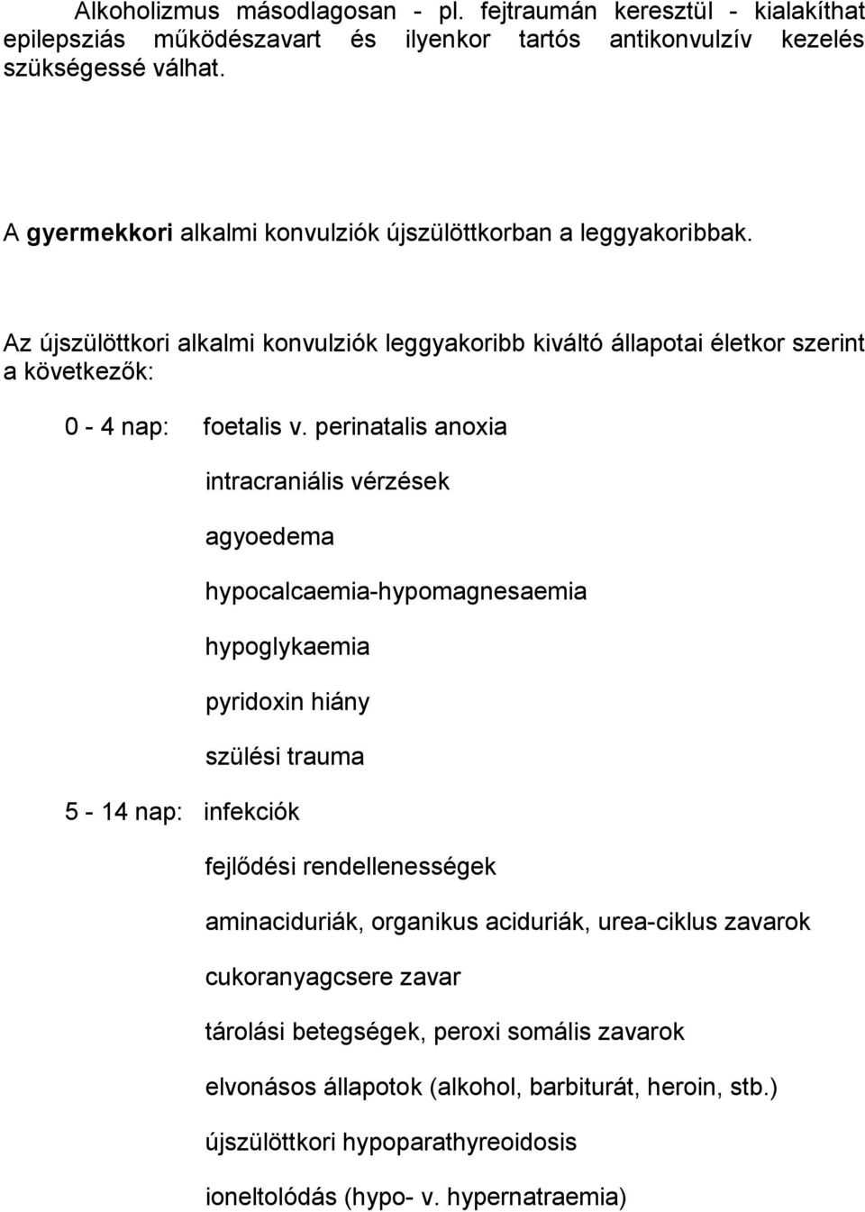 perinatalis anoxia intracraniális vérzések agyoedema hypocalcaemia-hypomagnesaemia hypoglykaemia pyridoxin hiány szülési trauma 5-14 nap: infekciók fejlődési rendellenességek aminaciduriák,