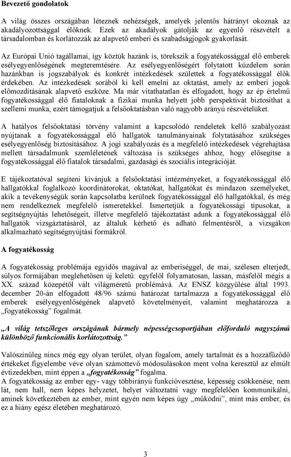 Az Európai Unió tagállamai, így köztük hazánk is, törekszik a fogyatékossággal élő emberek esélyegyenlőségének megteremtésére.