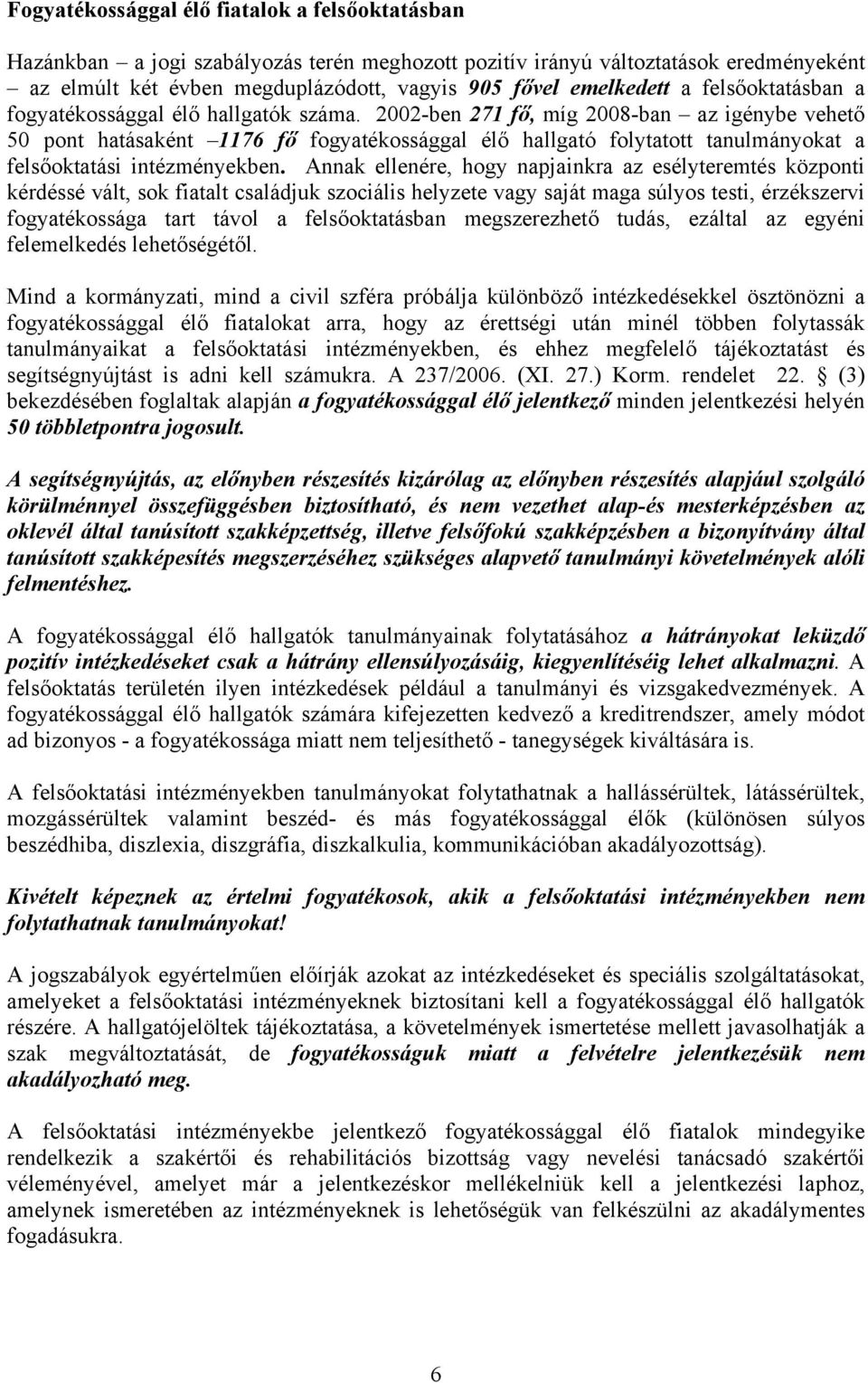 2002-ben 271 fő, míg 2008-ban az igénybe vehető 50 pont hatásaként 1176 fő fogyatékossággal élő hallgató folytatott tanulmányokat a felsőoktatási intézményekben.