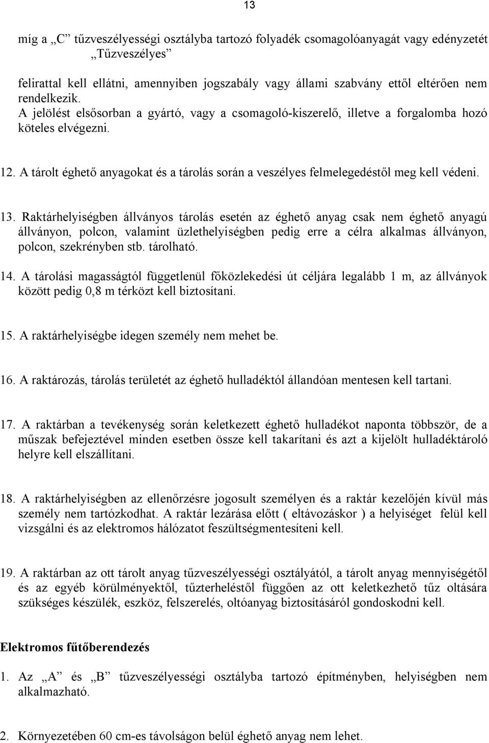 13. Raktárhelyiségben állványos tárolás esetén az éghető anyag csak nem éghető anyagú állványon, polcon, valamint üzlethelyiségben pedig erre a célra alkalmas állványon, polcon, szekrényben stb.