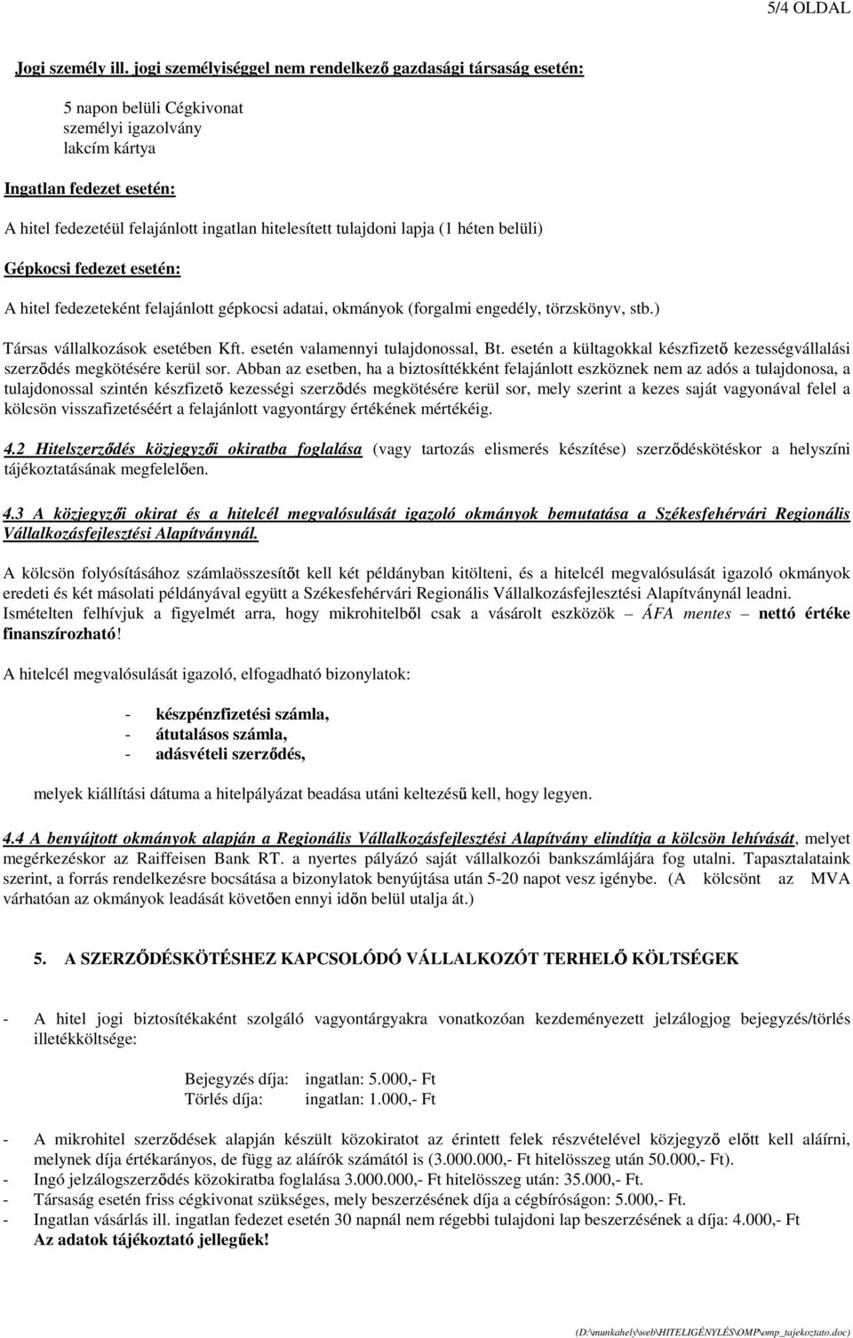 tulajdoni lapja (1 héten belüli) Gépkocsi fedezet esetén: A hitel fedezeteként felajánlott gépkocsi adatai, okmányok (forgalmi engedély, törzskönyv, stb.) Társas vállalkozások esetében Kft.