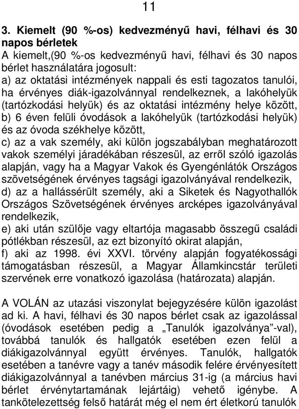 helyük) és az óvoda székhelye között, c) az a vak személy, aki külön jogszabályban meghatározott vakok személyi járadékában részesül, az erről szóló igazolás alapján, vagy ha a Magyar Vakok és