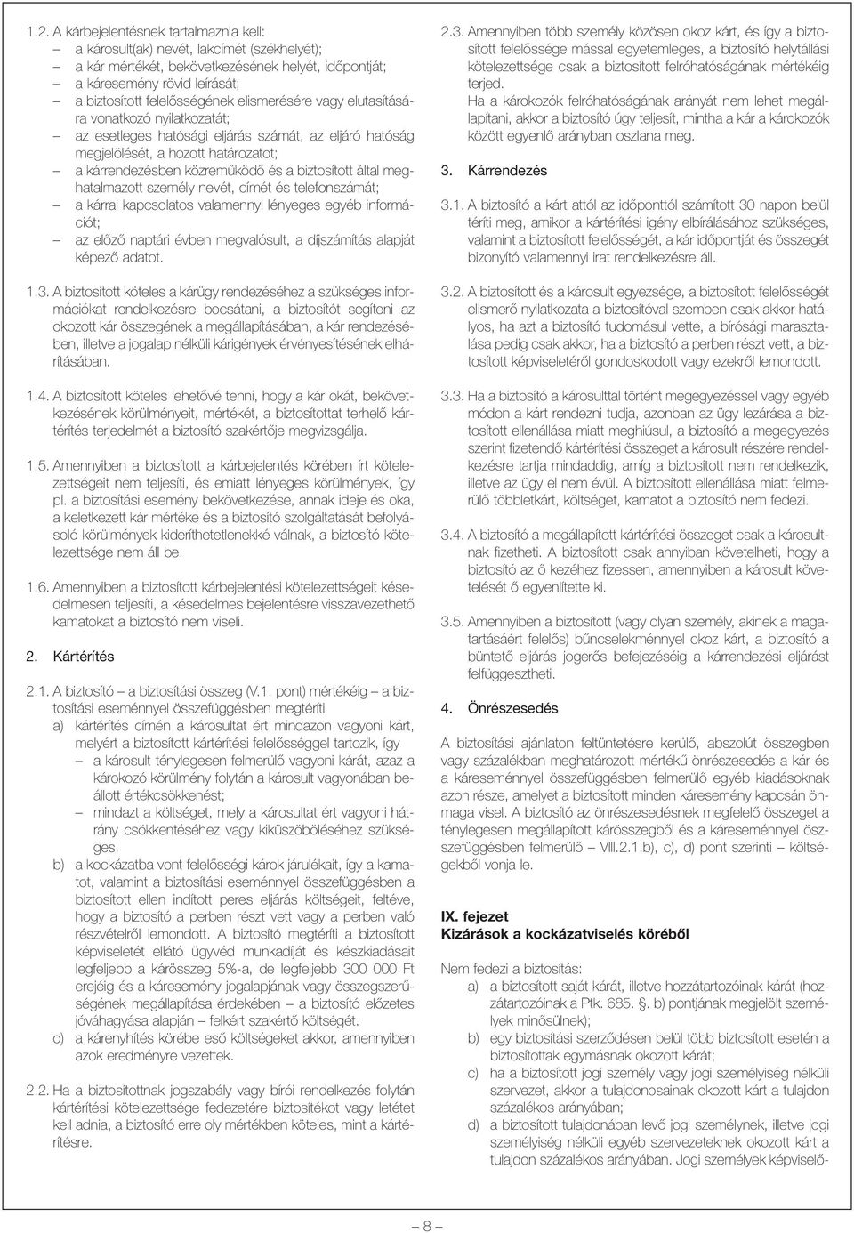 által meghatalmazott személy nevét, címét és telefonszámát; a kárral kapcsolatos valamennyi lényeges egyéb információt; az elõzõ naptári évben megvalósult, a díjszámítás alapját képezõ adatot. 1.3.