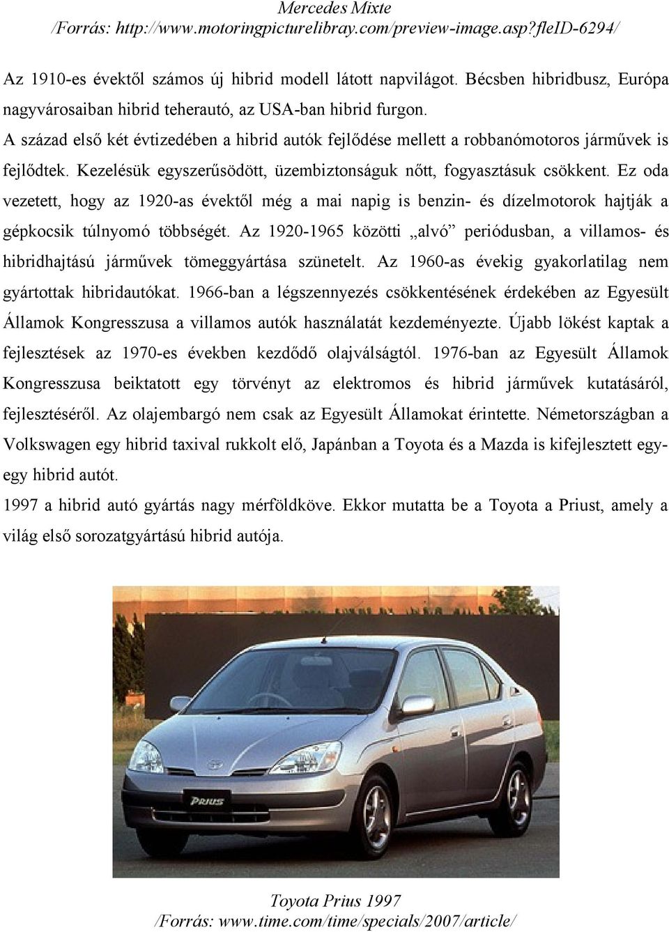 Kezelésük egyszerűsödött, üzembiztonságuk nőtt, fogyasztásuk csökkent. Ez oda vezetett, hogy az 1920as évektől még a mai napig is benzin és dízelmotorok hajtják a gépkocsik túlnyomó többségét.
