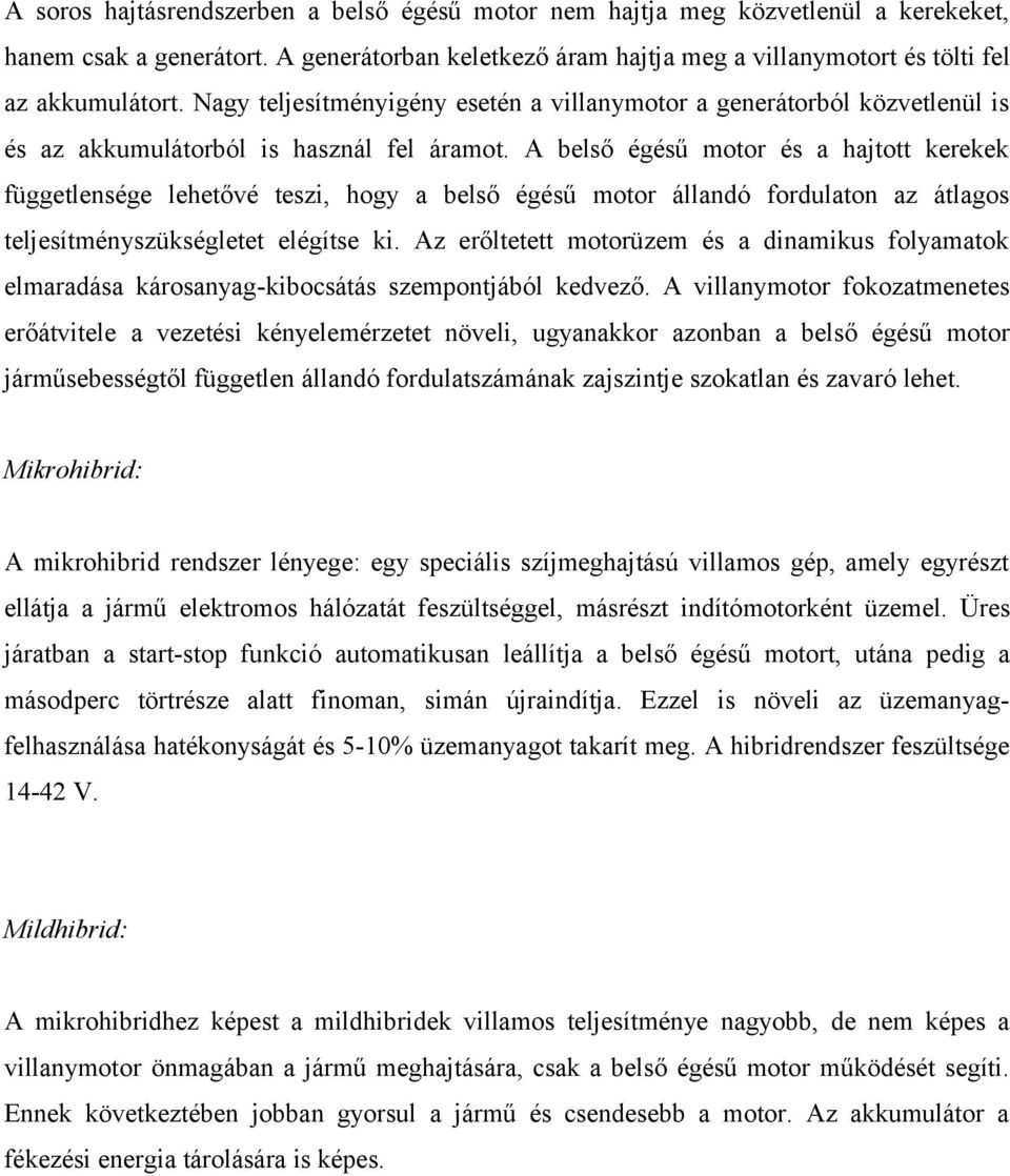 A belső égésű motor és a hajtott kerekek függetlensége lehetővé teszi, hogy a belső égésű motor állandó fordulaton az átlagos teljesítményszükségletet elégítse ki.