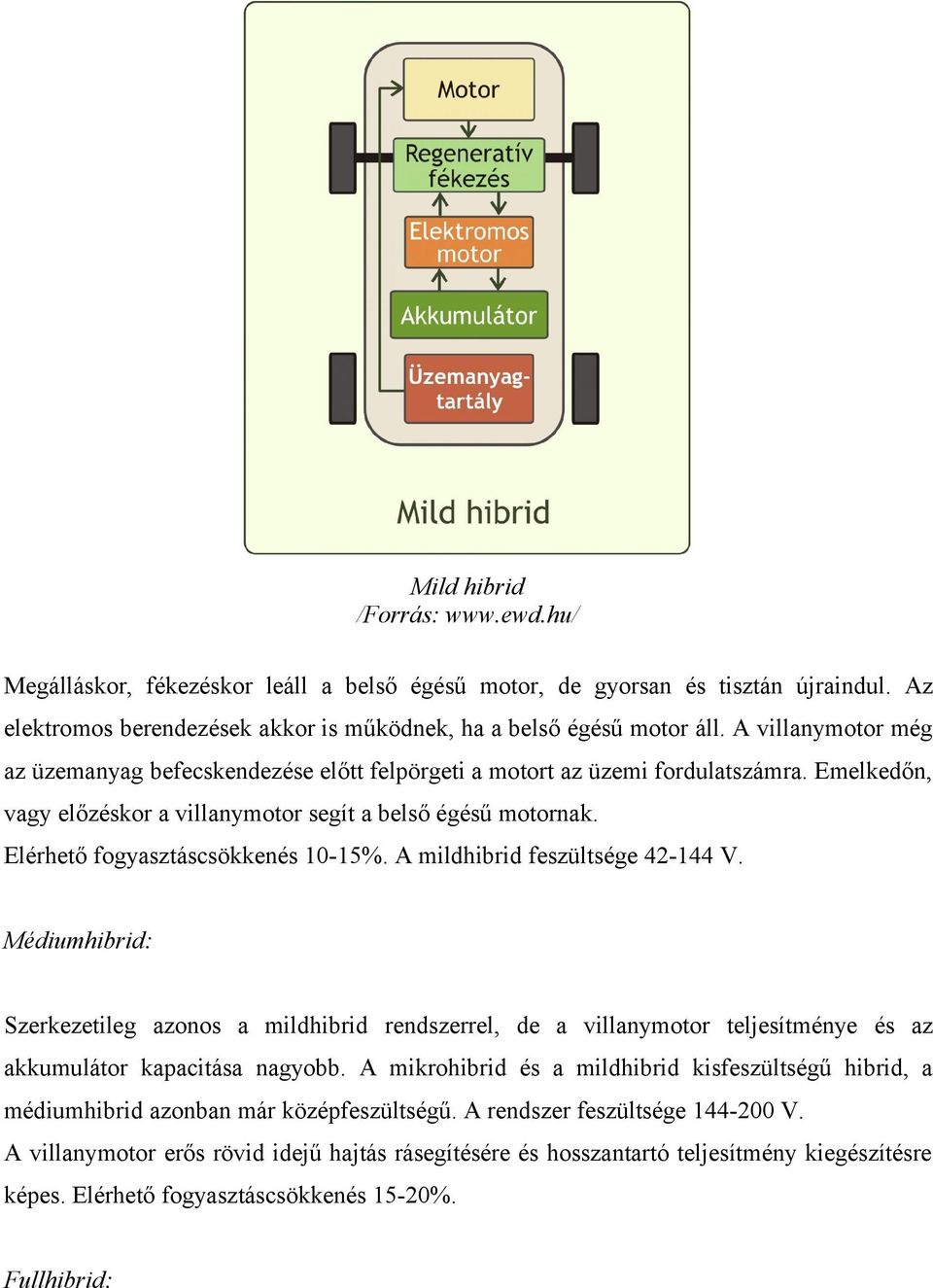 Elérhető fogyasztáscsökkenés 1015%. A mildhibrid feszültsége 42144 V. Médiumhibrid: Szerkezetileg azonos a mildhibrid rendszerrel, de a villanymotor teljesítménye és az akkumulátor kapacitása nagyobb.