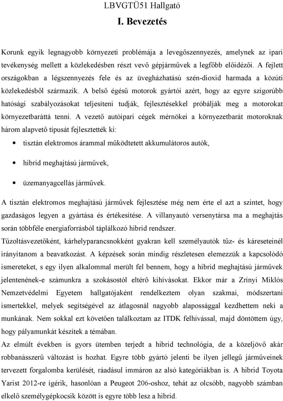 A belső égésű motorok gyártói azért, hogy az egyre szigorúbb hatósági szabályozásokat teljesíteni tudják, fejlesztésekkel próbálják meg a motorokat környezetbaráttá tenni.