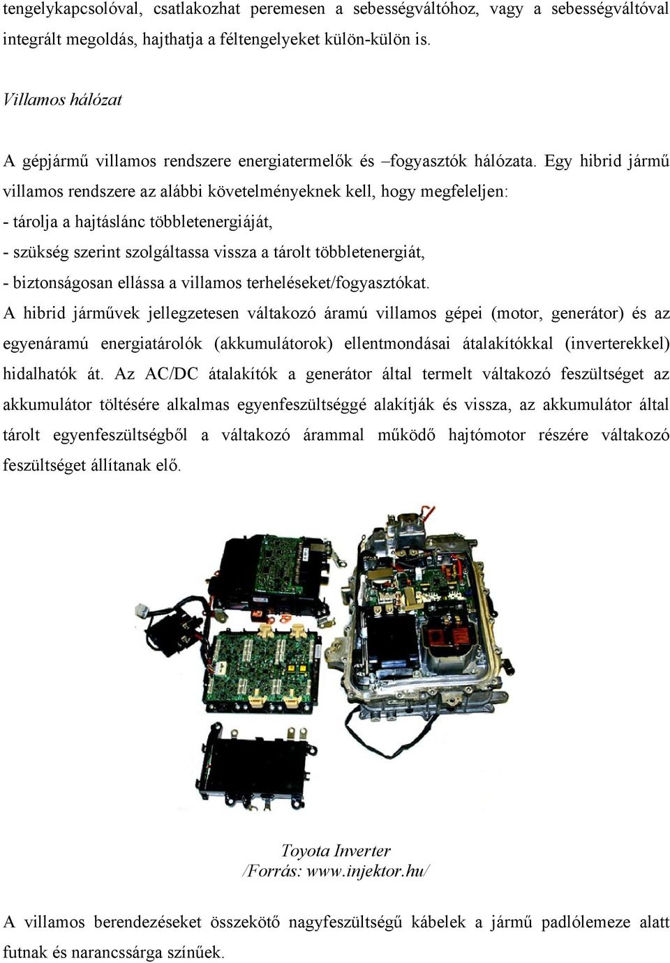 Egy hibrid jármű villamos rendszere az alábbi követelményeknek kell, hogy megfeleljen: tárolja a hajtáslánc többletenergiáját, szükség szerint szolgáltassa vissza a tárolt többletenergiát,