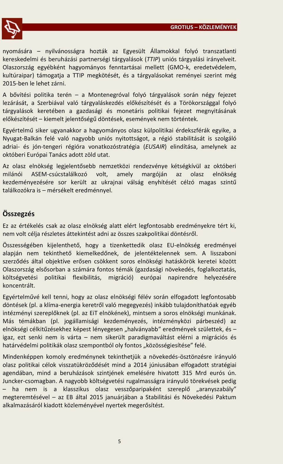 A bővítési politika terén a Montenegróval folyó tárgyalások során négy fejezet lezárását, a Szerbiával való tárgyaláskezdés előkészítését és a Törökországgal folyó tárgyalások keretében a gazdasági