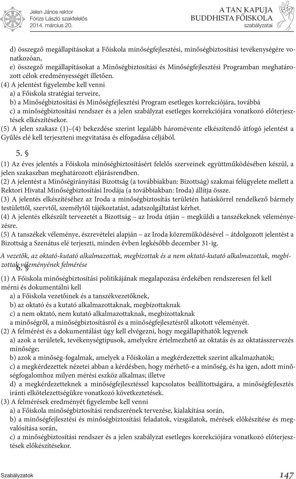 (4) A jelentést figyelembe kell venni a) a Főiskola stratégiai terveire, b) a Minőségbiztosítási és Minőségfejlesztési Program esetleges korrekciójára, továbbá c) a minőségbiztosítási rendszer és a