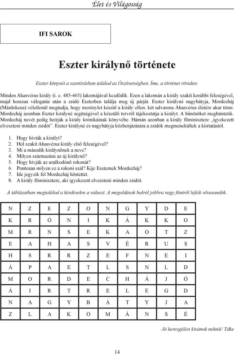 Eszter királyné nagybátyja, Mordecháj (Márdokeus) véletlenül megtudja, hogy merénylet készül a király ellen: két udvaronc Ahasvérus életére akar törni.