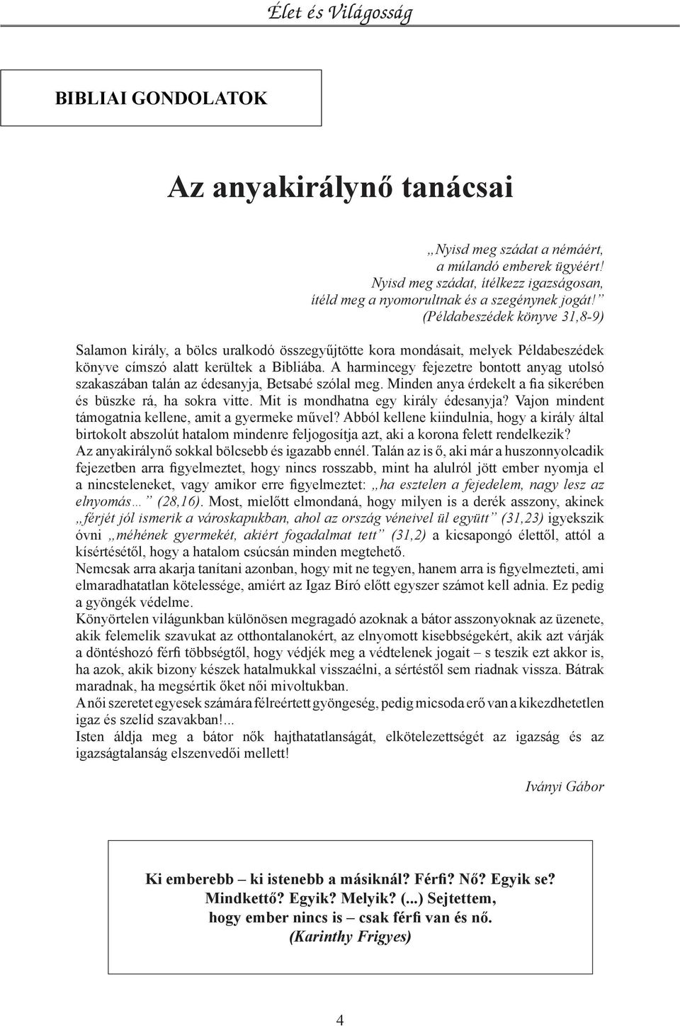 A harmincegy fejezetre bontott anyag utolsó szakaszában talán az édesanyja, Betsabé szólal meg. Minden anya érdekelt a fia sikerében és büszke rá, ha sokra vitte.