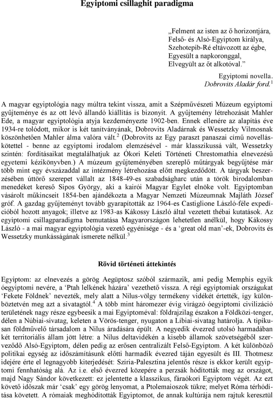 A gyűjtemény létrehozását Mahler Ede, a magyar egyiptológia atyja kezdeményezte 1902-ben.