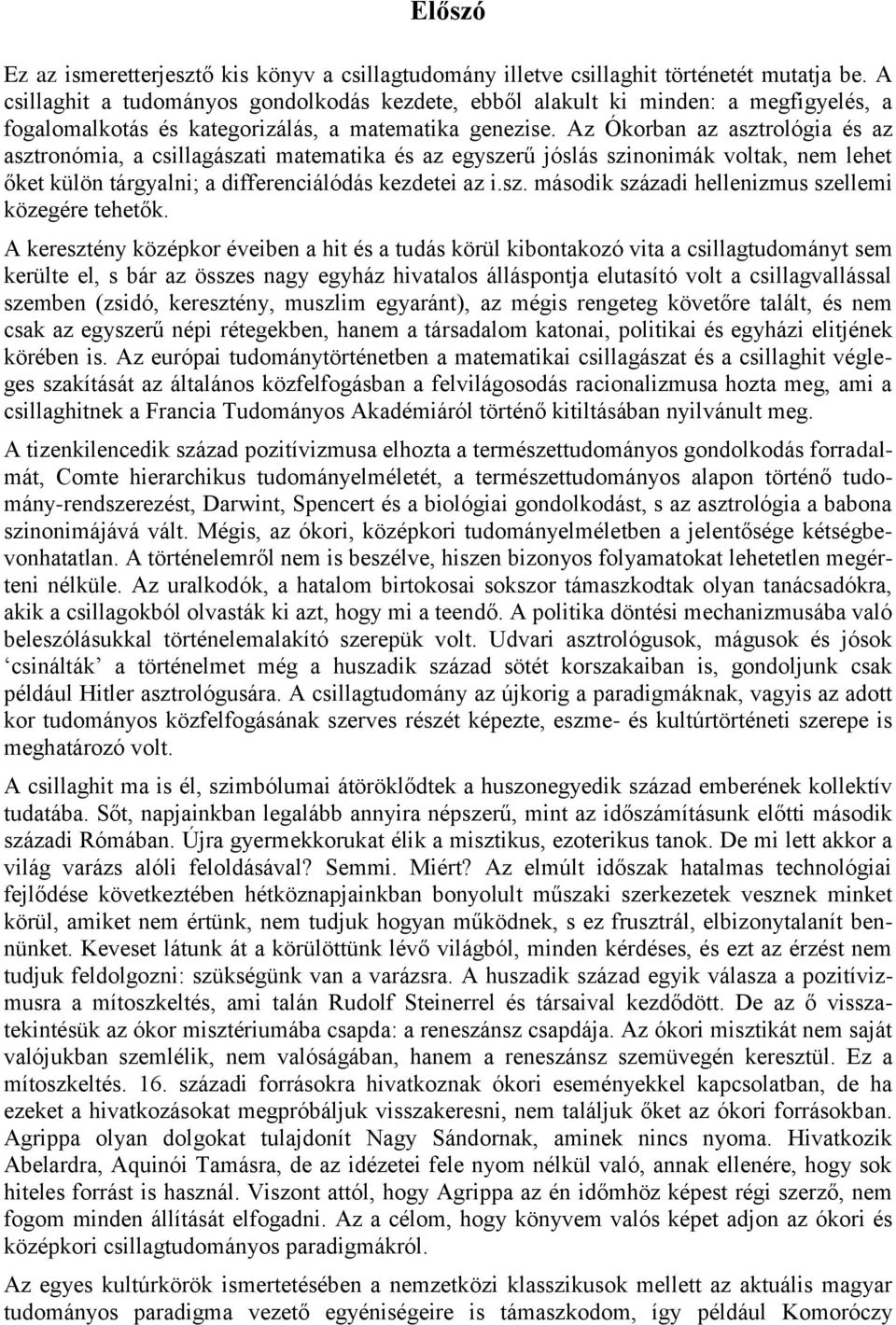 Az Ókorban az asztrológia és az asztronómia, a csillagászati matematika és az egyszerű jóslás szinonimák voltak, nem lehet őket külön tárgyalni; a differenciálódás kezdetei az i.sz. második századi hellenizmus szellemi közegére tehetők.