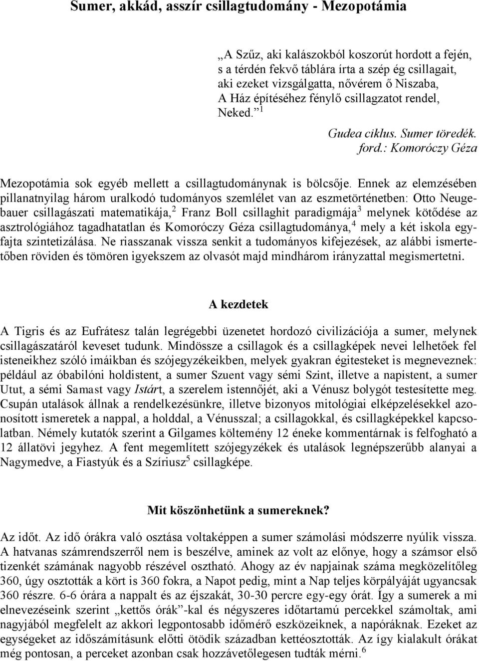 Ennek az elemzésében pillanatnyilag három uralkodó tudományos szemlélet van az eszmetörténetben: Otto Neugebauer csillagászati matematikája, 2 Franz Boll csillaghit paradigmája 3 melynek kötődése az