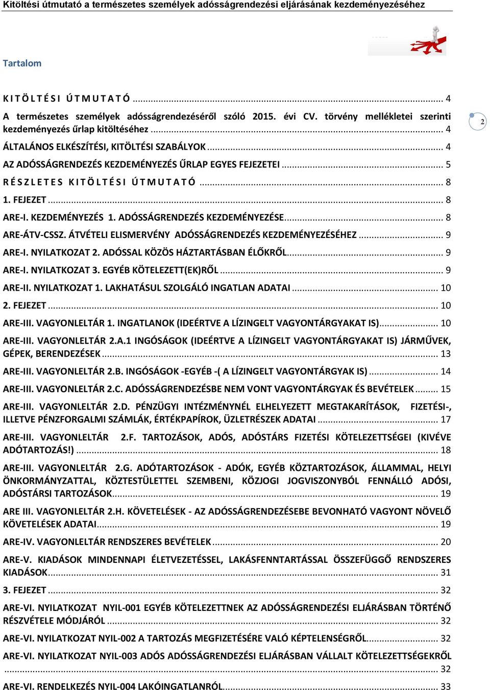 KEZDEMÉNYEZÉS 1. ADÓSSÁGRENDEZÉS KEZDEMÉNYEZÉSE... 8 ARE-ÁTV-CSSZ. ÁTVÉTELI ELISMERVÉNY ADÓSSÁGRENDEZÉS KEZDEMÉNYEZÉSÉHEZ... 9 ARE-I. NYILATKOZAT 2. ADÓSSAL KÖZÖS HÁZTARTÁSBAN ÉLŐKRŐL... 9 ARE-I. NYILATKOZAT 3.