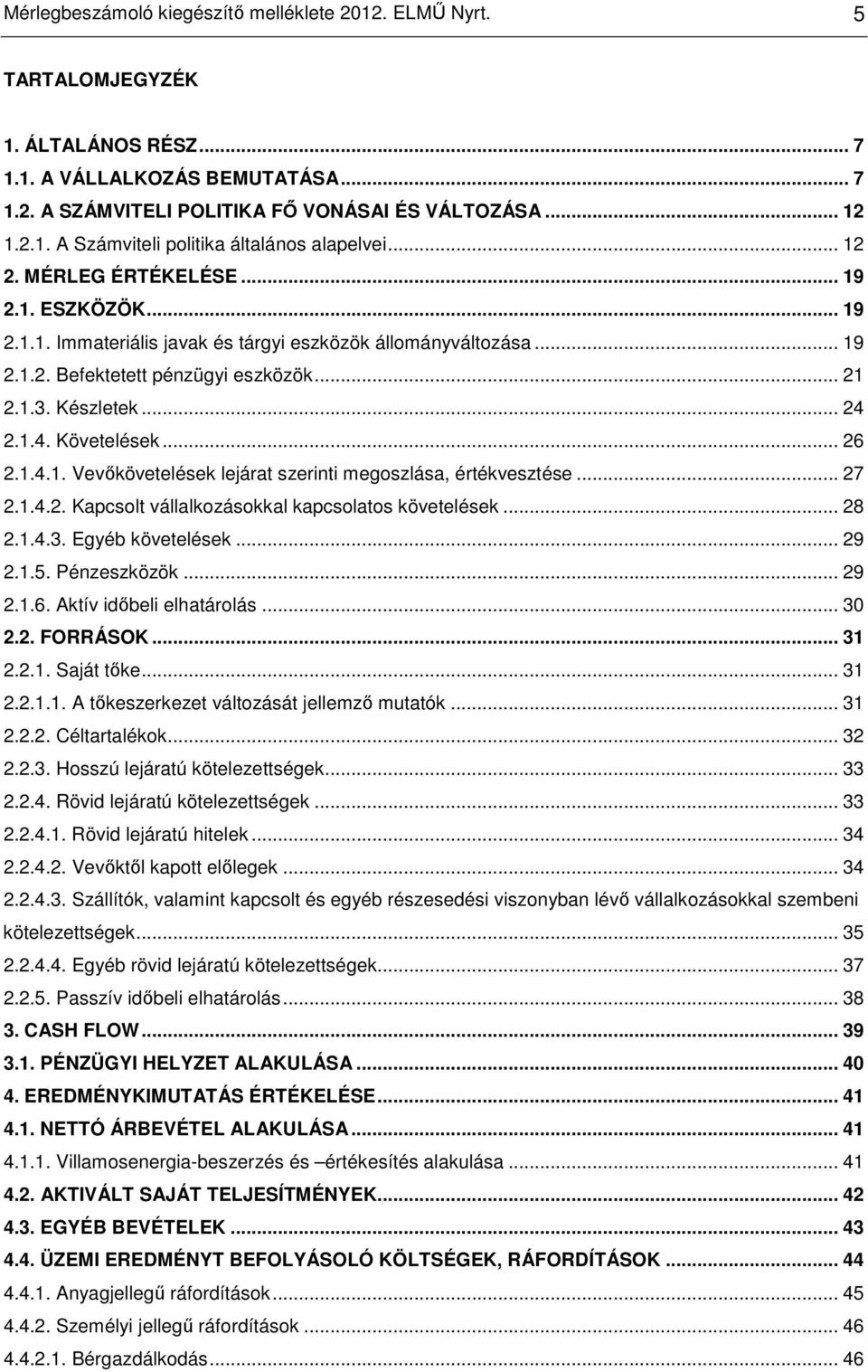 2.1.4. Követelések... 26 2.1.4.1. Vevıkövetelések lejárat szerinti megoszlása, értékvesztése... 27 2.1.4.2. Kapcsolt vállalkozásokkal kapcsolatos követelések... 28 2.1.4.3. Egyéb követelések... 29 2.