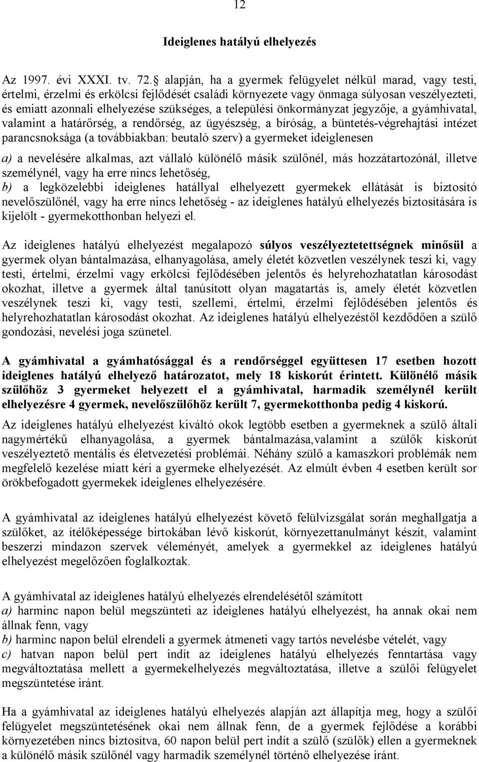 települési önkormányzat jegyzője, a gyámhivatal, valamint a határőrség, a rendőrség, az ügyészség, a bíróság, a büntetés-végrehajtási intézet parancsnoksága (a továbbiakban: beutaló szerv) a