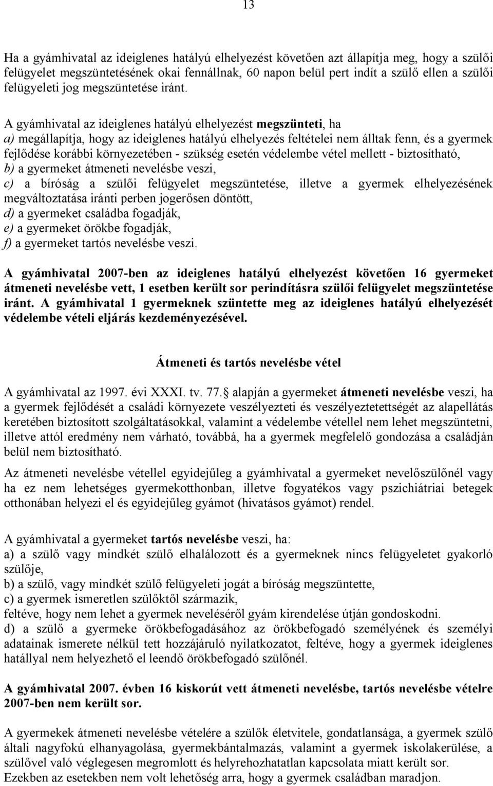 A gyámhivatal az ideiglenes hatályú elhelyezést megszünteti, ha a) megállapítja, hogy az ideiglenes hatályú elhelyezés feltételei nem álltak fenn, és a gyermek fejlődése korábbi környezetében -