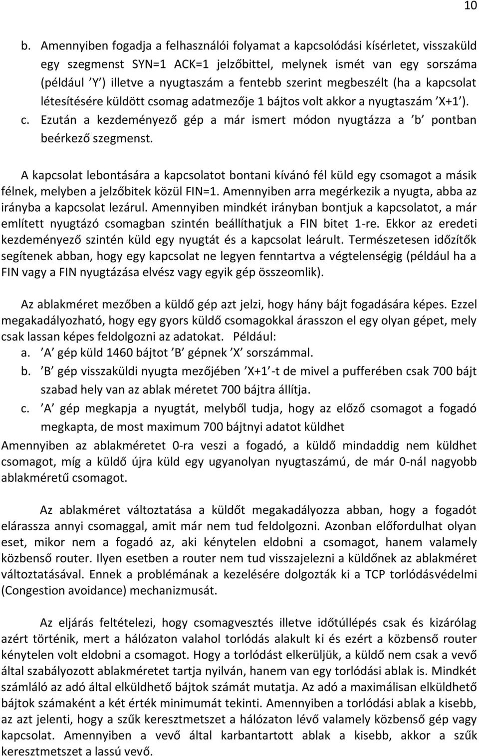 A kapcsolat lebontására a kapcsolatot bontani kívánó fél küld egy csomagot a másik félnek, melyben a jelzőbitek közül FIN=1. Amennyiben arra megérkezik a nyugta, abba az irányba a kapcsolat lezárul.