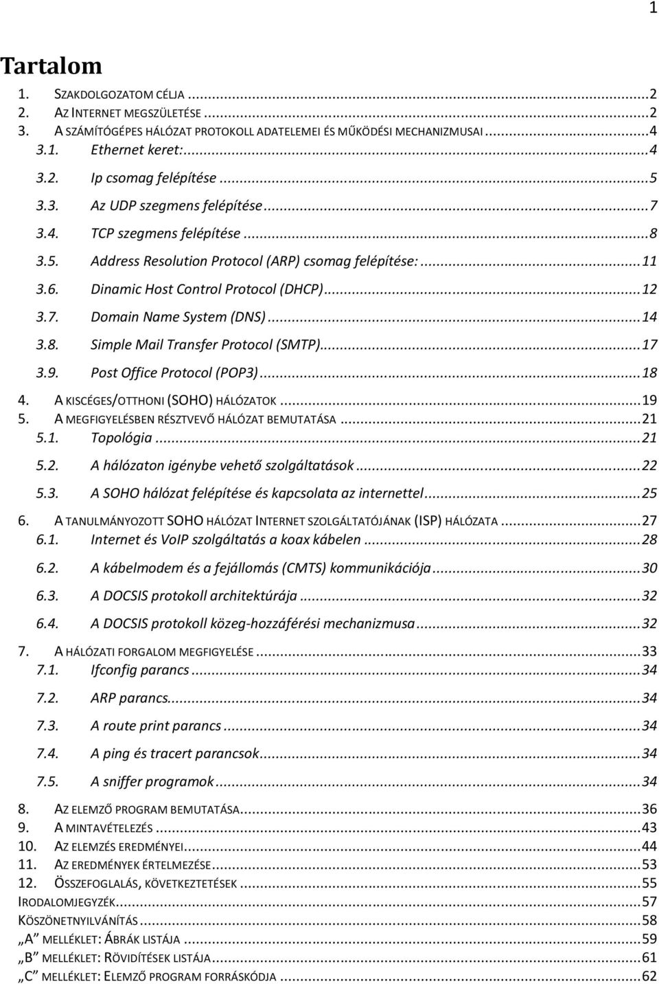 .. 14 3.8. Simple Mail Transfer Protocol (SMTP)... 17 3.9. Post Office Protocol (POP3)... 18 4. A KISCÉGES/OTTHONI (SOHO) HÁLÓZATOK... 19 5. A MEGFIGYELÉSBEN RÉSZTVEVŐ HÁLÓZAT BEMUTATÁSA... 21 5.1. Topológia.