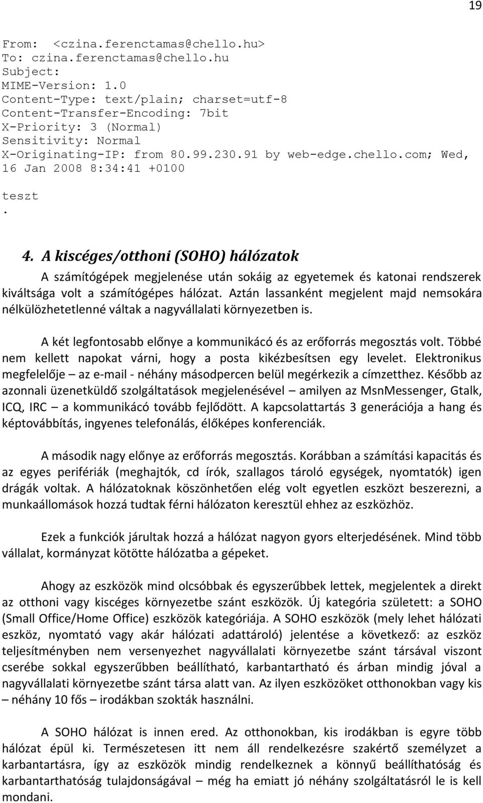 com; Wed, 16 Jan 2008 8:34:41 +0100 teszt. 4. A kiscéges/otthoni (SOHO) hálózatok A számítógépek megjelenése után sokáig az egyetemek és katonai rendszerek kiváltsága volt a számítógépes hálózat.