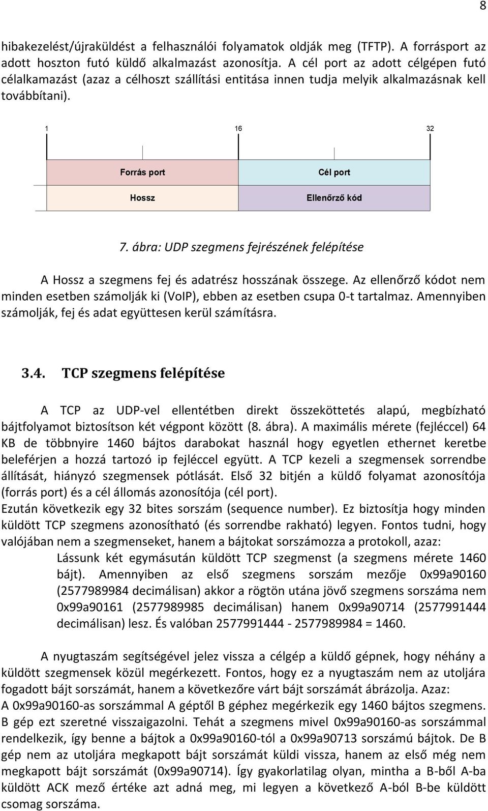 ábra: UDP szegmens fejrészének felépítése A Hossz a szegmens fej és adatrész hosszának összege. Az ellenőrző kódot nem minden esetben számolják ki (VoIP), ebben az esetben csupa 0-t tartalmaz.