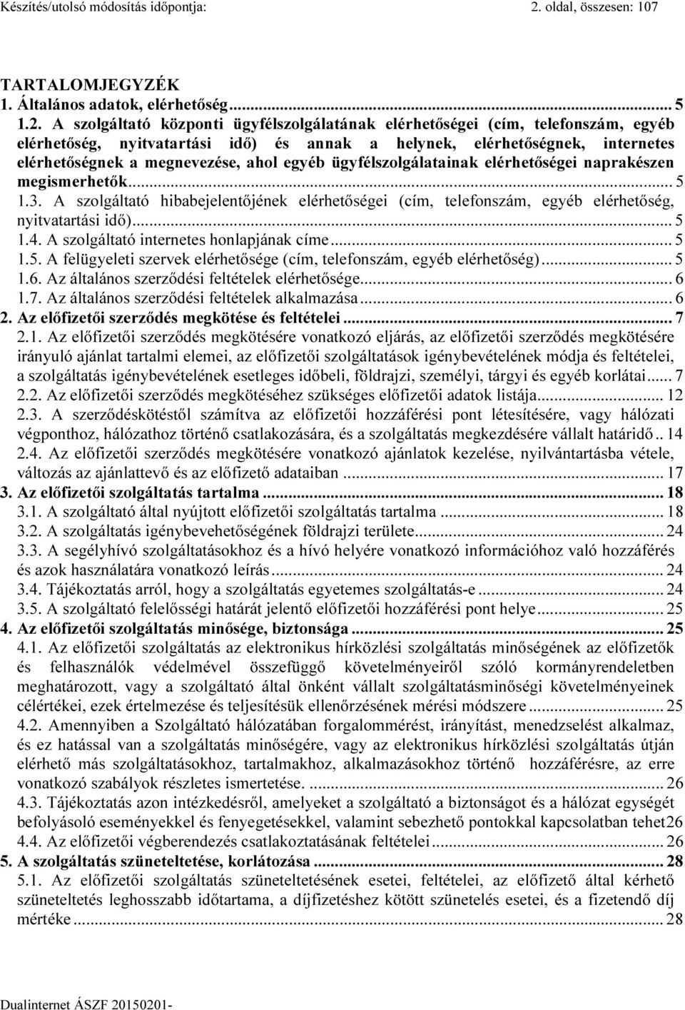 A szolgáltató központi ügyfélszolgálatának elérhetőségei (cím, telefonszám, egyéb elérhetőség, nyitvatartási idő) és annak a helynek, elérhetőségnek, internetes elérhetőségnek a megnevezése, ahol