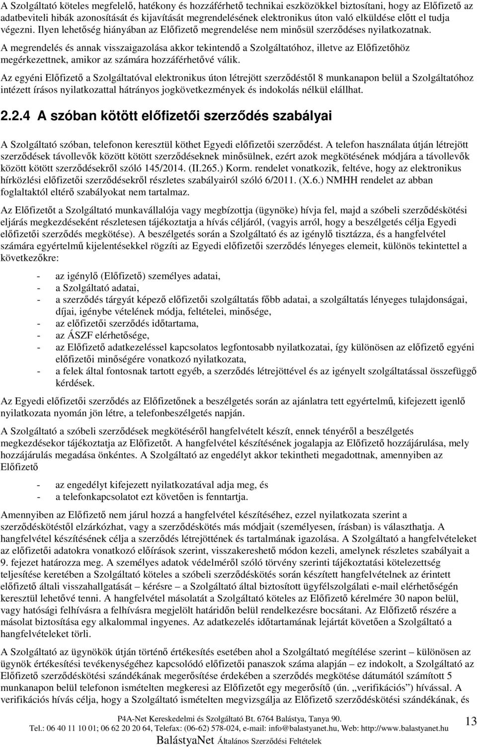 A megrendelés és annak visszaigazolása akkor tekintendő a Szolgáltatóhoz, illetve az Előfizetőhöz megérkezettnek, amikor az számára hozzáférhetővé válik.