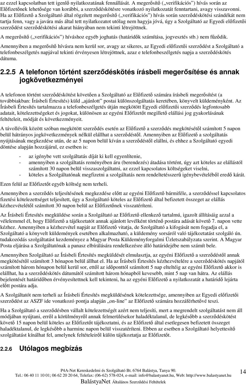 Ha az Előfizető a Szolgáltató által rögzített megerősítő ( verifikációs ) hívás során szerződéskötési szándékát nem tartja fenn, vagy a javára más által tett nyilatkozatot utólag nem hagyja jóvá, úgy