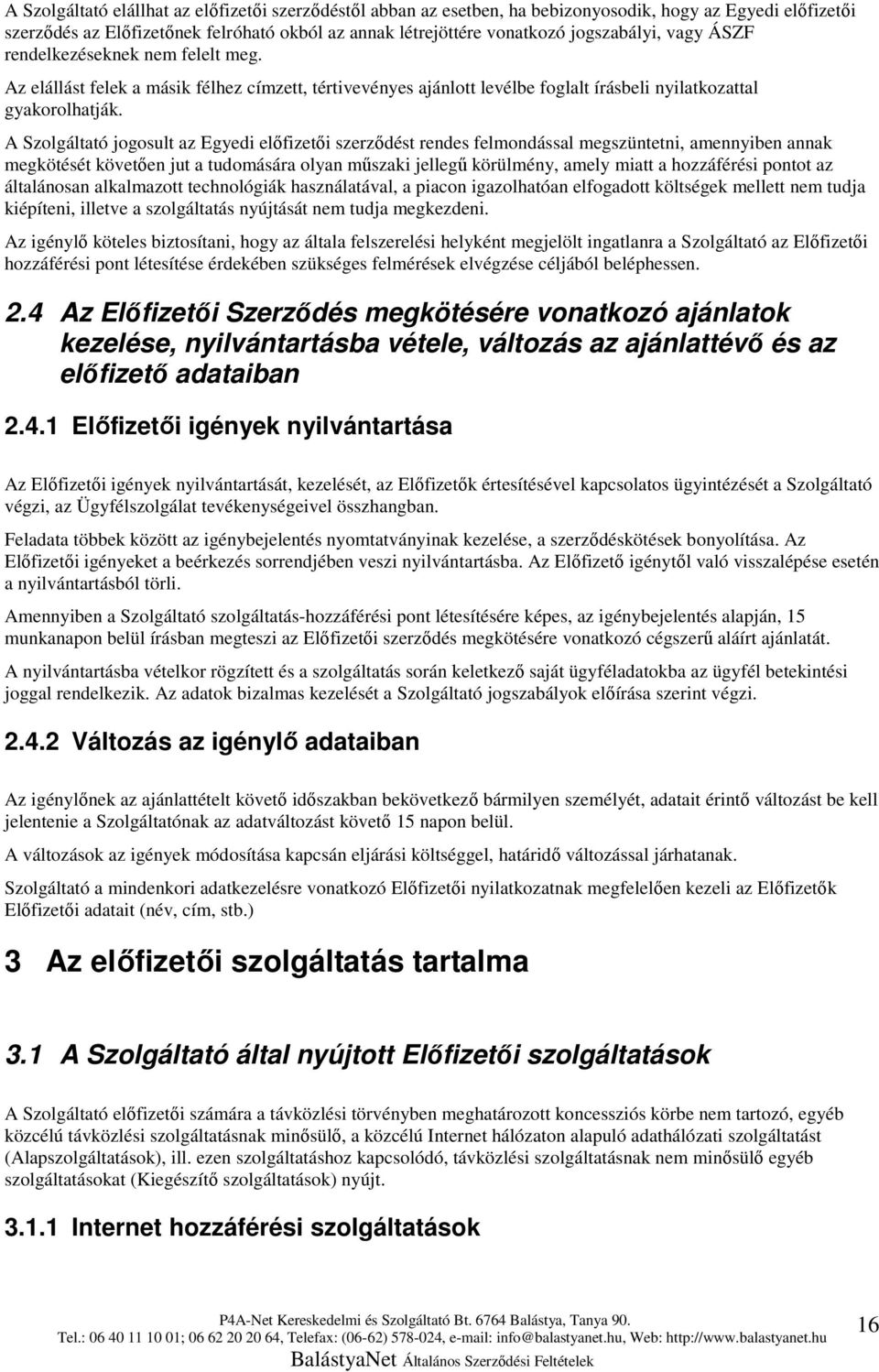 A Szolgáltató jogosult az Egyedi előfizetői szerződést rendes felmondással megszüntetni, amennyiben annak megkötését követően jut a tudomására olyan műszaki jellegű körülmény, amely miatt a