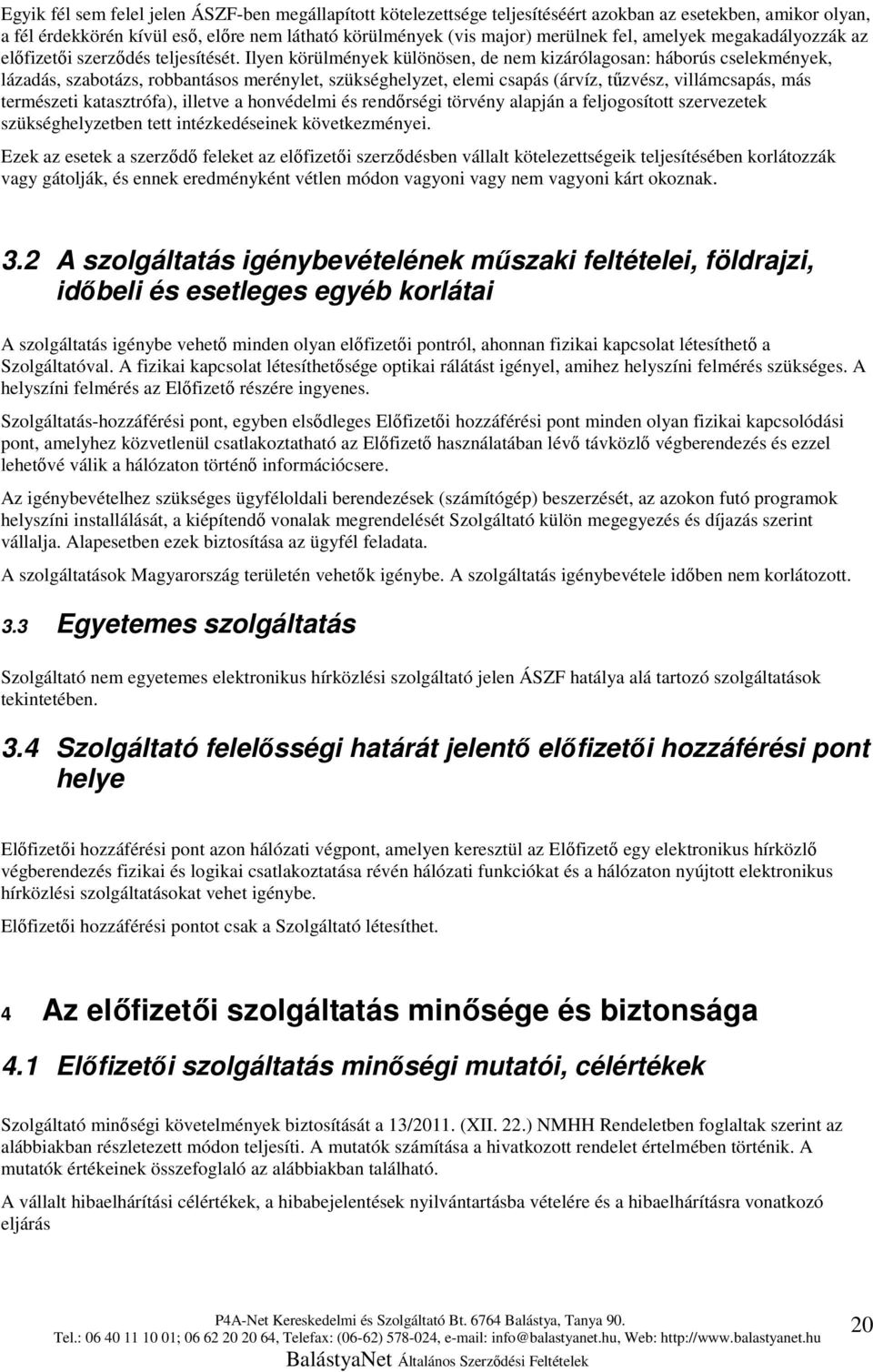 Ilyen körülmények különösen, de nem kizárólagosan: háborús cselekmények, lázadás, szabotázs, robbantásos merénylet, szükséghelyzet, elemi csapás (árvíz, tűzvész, villámcsapás, más természeti