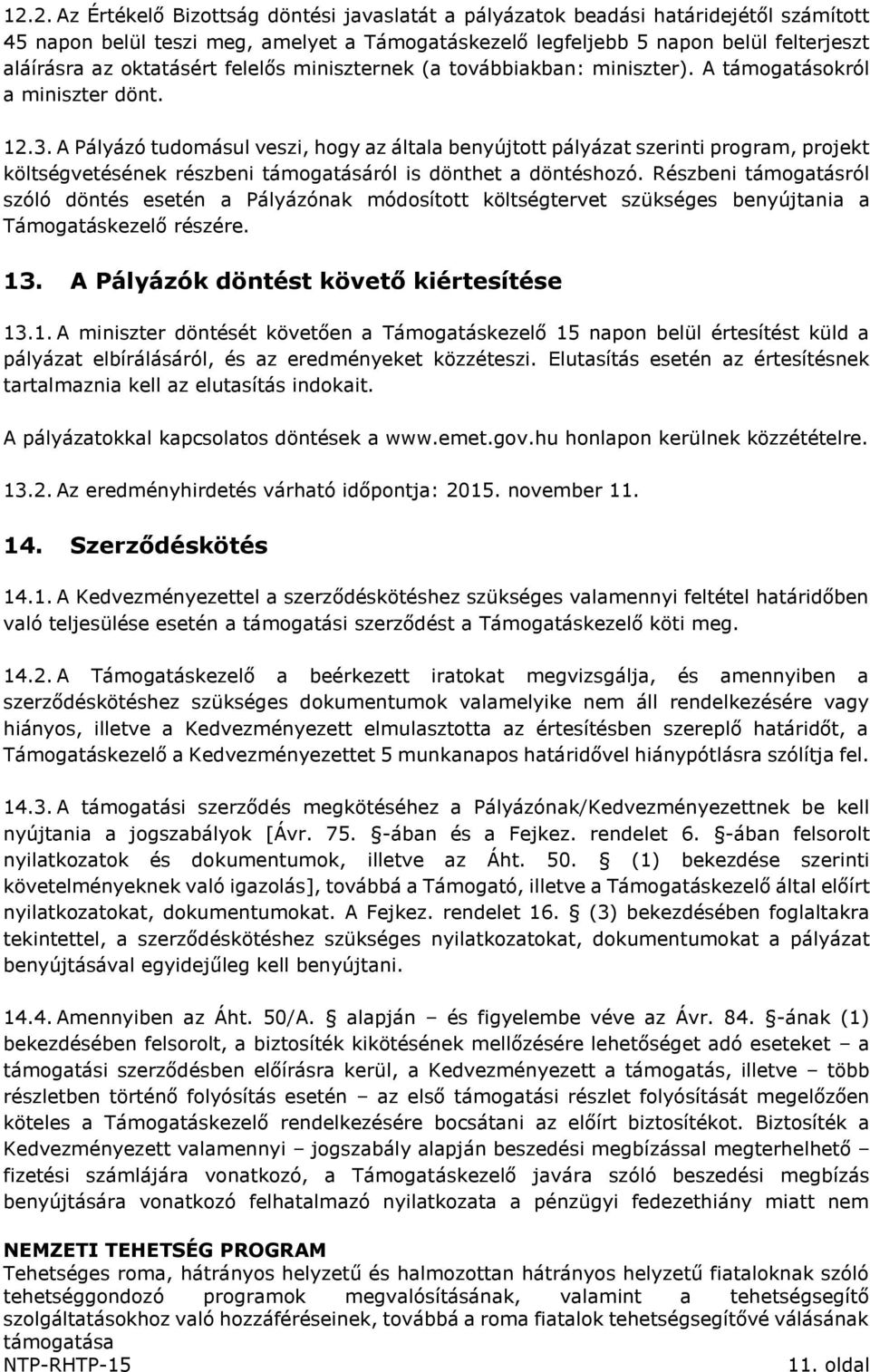 A Pályázó tudomásul veszi, hogy az általa benyújtott pályázat szerinti program, projekt költségvetésének részbeni támogatásáról is dönthet a döntéshozó.