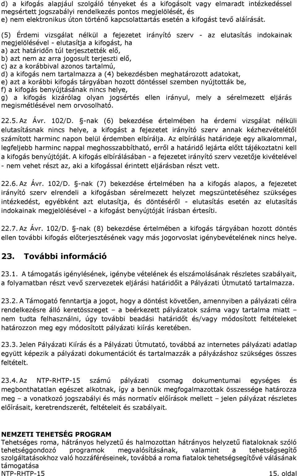 (5) Érdemi vizsgálat nélkül a fejezetet irányító szerv - az elutasítás indokainak megjelölésével - elutasítja a kifogást, ha a) azt határidőn túl terjesztették elő, b) azt nem az arra jogosult