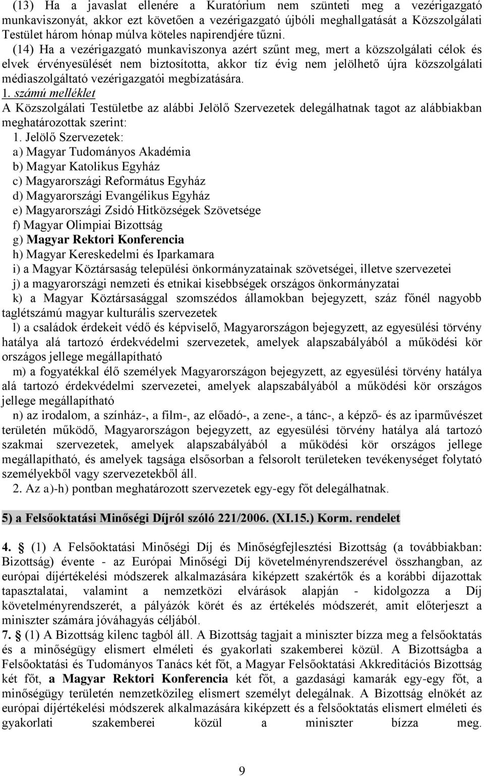 (14) Ha a vezérigazgató munkaviszonya azért szűnt meg, mert a közszolgálati célok és elvek érvényesülését nem biztosította, akkor tíz évig nem jelölhető újra közszolgálati médiaszolgáltató