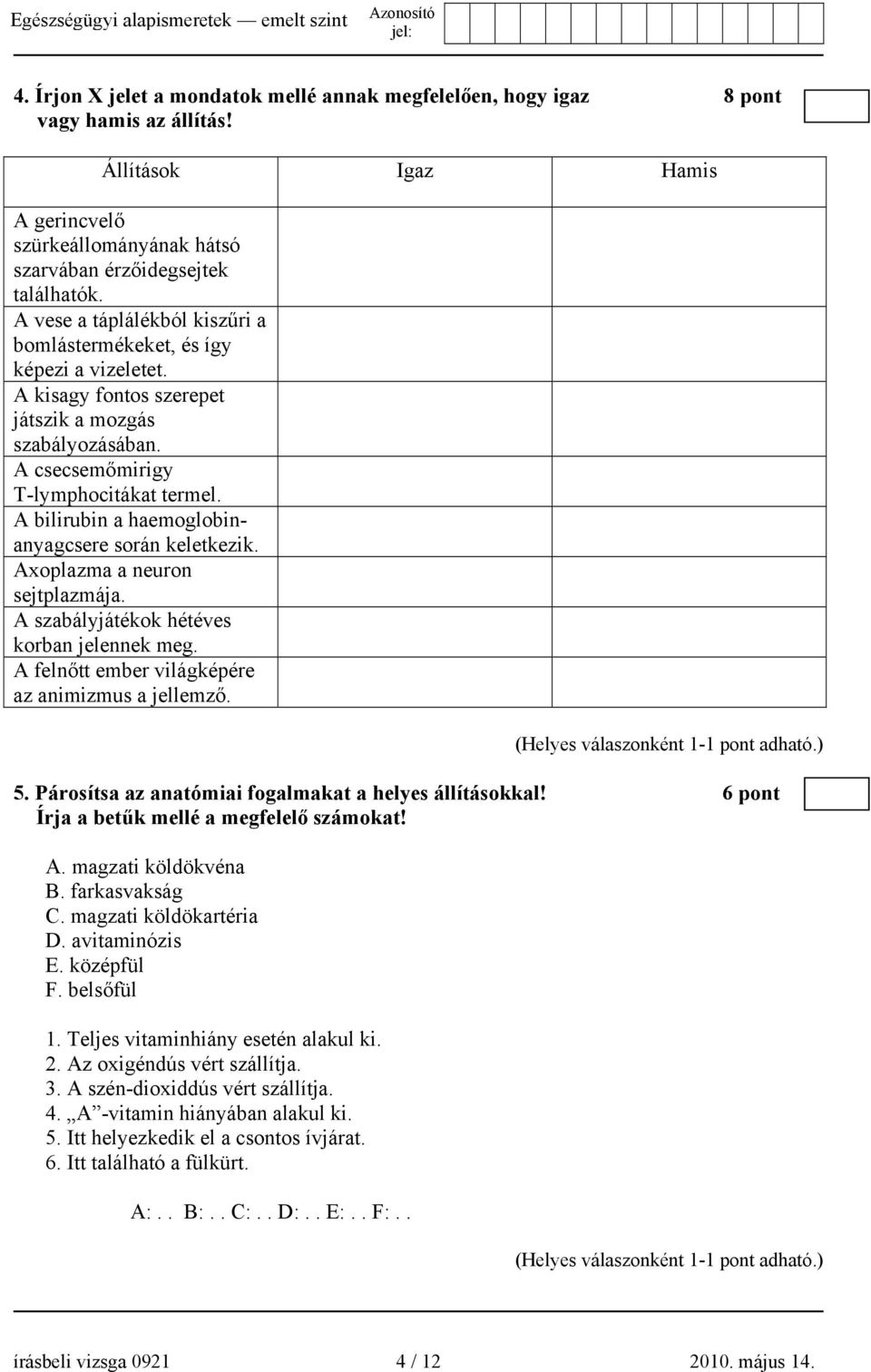 A bilirubin a haemoglobinanyagcsere során keletkezik. Axoplazma a neuron sejtplazmája. A szabályjátékok hétéves korban jelennek meg. A felnőtt ember világképére az animizmus a jellemző. 5.