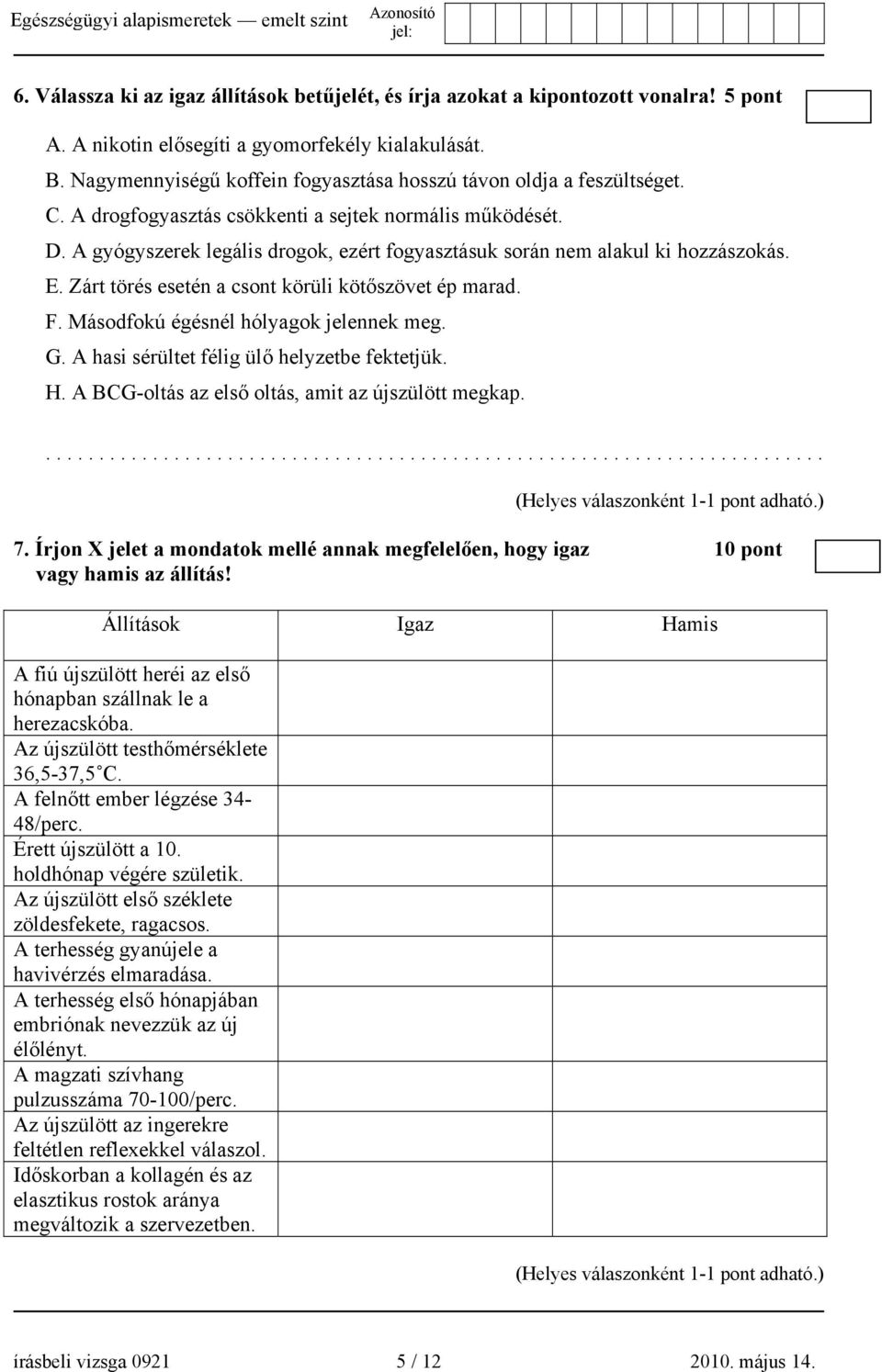 A gyógyszerek legális drogok, ezért fogyasztásuk során nem alakul ki hozzászokás. E. Zárt törés esetén a csont körüli kötőszövet ép marad. F. Másodfokú égésnél hólyagok jelennek meg. G.