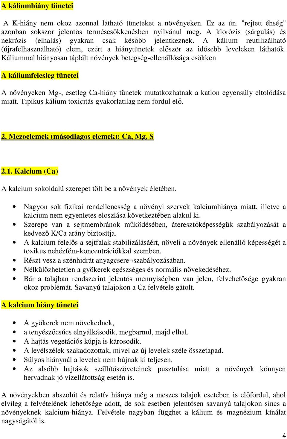 Káliummal hiányosan táplált növények betegség-ellenállósága csökken A káliumfelesleg tünetei A növényeken Mg-, esetleg Ca-hiány tünetek mutatkozhatnak a kation egyensúly eltolódása miatt.